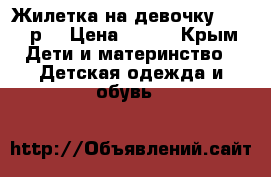 Жилетка на девочку 74-80 р. › Цена ­ 250 - Крым Дети и материнство » Детская одежда и обувь   